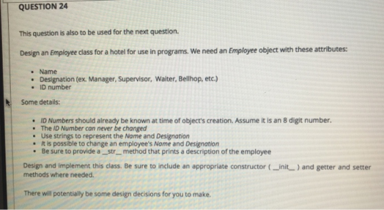 QUESTION 24 This question is also to be used for the next question. Design an Employee class for a hotel for use in programs.
