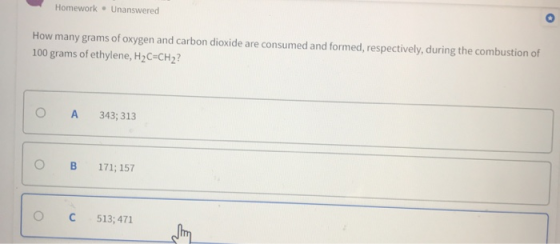 Homework - Unanswered How many grams of oxygen and carbon dioxide are consumed and formed, respectively, during the combustio