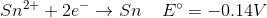 Sn2+ + 2e + Sn E° = -0.14V