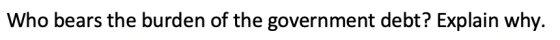 Who bears the burden of the government debt? Explain why.