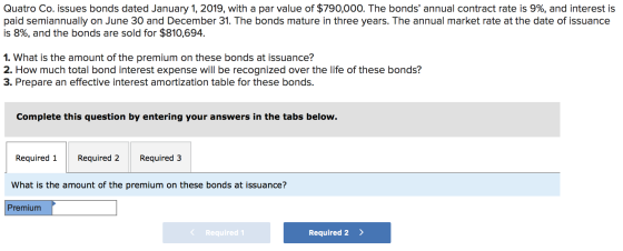 Quatro Co. issues bonds dated January 1, 2019, with a par value of $790,000. The bonds annual contract rate is 9%, and inter
