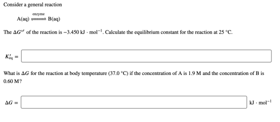 Consider a general reaction enzyme A(aq) = B(aq) The AGº of the reaction is –3.450 kJ · mol-1. Calculate the equilibrium con