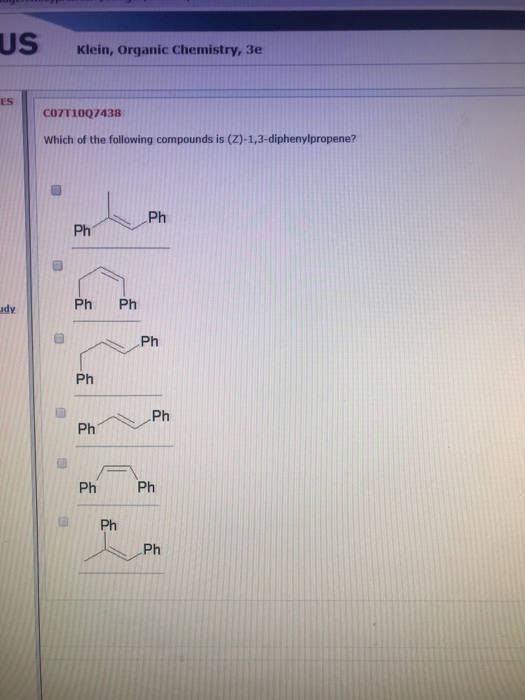 Klein, Organic Chemistry, 3e COZT1007438 Which of the following compounds is (Z)-1,3-diphenylpropene? Ph Ph