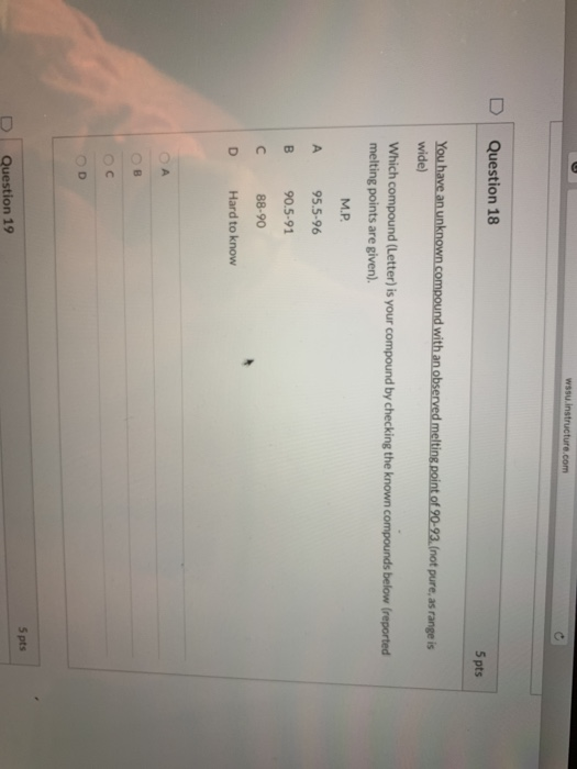 was instructure.com 5 pts Question 18 You have an unknown compound with an observed melting point of 90-93. (not pure, as ran