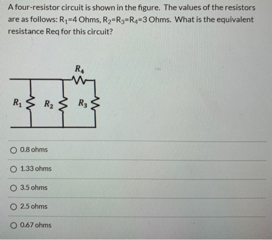 A four-resistor circuit is shown in the figure. The values of the resistors are as follows: R1=4 Ohms, R2=R3=R4=3 Ohms. What