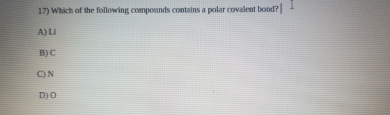 17) Which of the following compounds contains a polar covalent bond?| A) Li В) с C)N DO