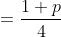 =\frac{1+p}{4}