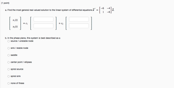 (1 point) a. Find the most general real-valued solution to the linear system of differential equations t = 1 -6 x1 (t) = C1