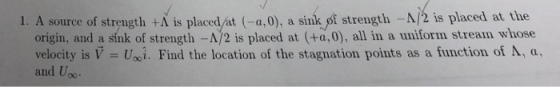 1. A source of strength +Λ is placed/t (-a,0), a silof strength-A/2 is placed at the origin, and a sínk of strength -A2 is pl