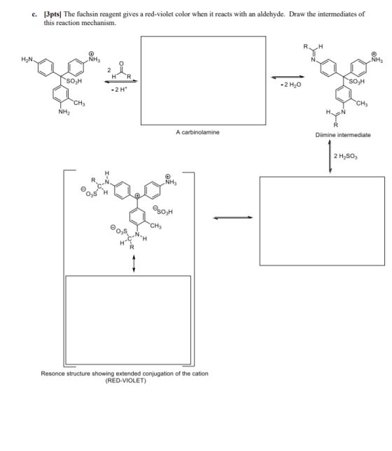 c. [3pts) The fuchsin reagent gives a red-violet color when it reacts with an aldehyde. Draw the intermediates of this reacti