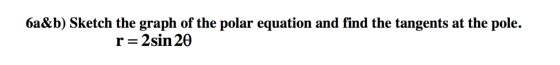 6a&b) Sketch the graph of the polar equation and find the tangents at the pole. r=2sin 20