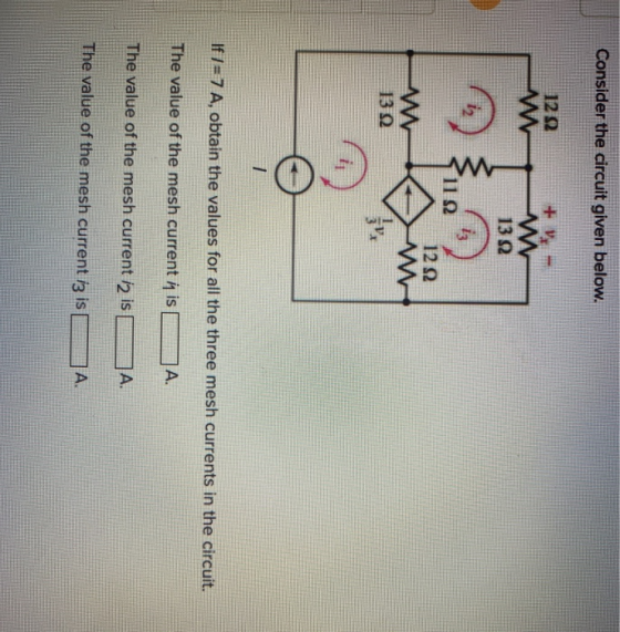 Consider the circuit given below. 13 12 If/= 7 A, obtain the values for all the three mesh currents in the circuit. The value