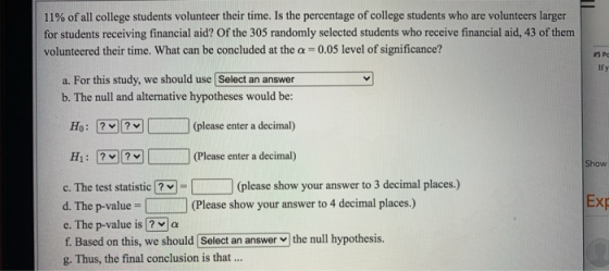 11% of all college students volunteer their time. Is the percentage of college students who are volunteers larger for student