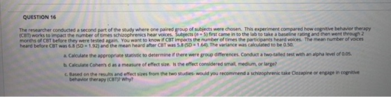 QUESTION 16 The researcher conducted a second part of the study where one paired group of subjects were chosen. This experime