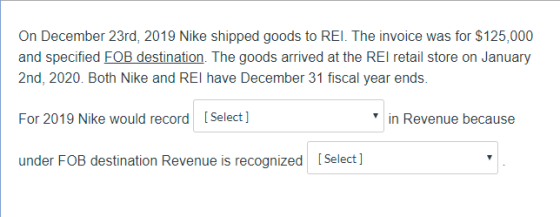 On December 23rd, 2019 Nike shipped goods to REI. The invoice was for $125,000 and specified FOB destination. The goods arriv
