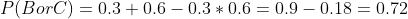 P(B or C) = 0.3+0.6 -0.3*0.6 = 0.9 -0.18 = 0.72