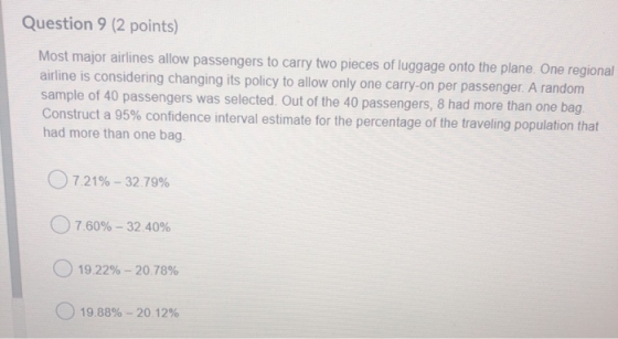 Question 9 (2 points) Most major airlines allow passengers to carry two pieces of luggage onto the plane. One regional airlin