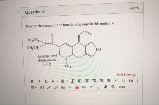 4 pts Question 3 Provide the names of the functional groups in this molecule. CH3CH2 CH3CH, po NH Lysergic acid diethylamide