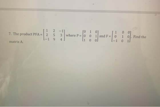 1 1 2 -1] TO 1 01 0 0] 7. The product PFA = 2 5 3 where P = 0 0 1 and F = 0 1-1 9 4. 11 00 .-1 0 11 matrix A. 1 Find the