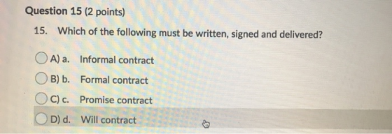 Question 15 (2 points) 15. Which of the following must be written, signed and delivered? OA) a. Informal contract B) b. Forma