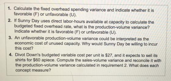 1. Calculate the fixed overhead spending variance and indicate whether it is favorable (F) or unfavorable (U). 2. If Sunny Da