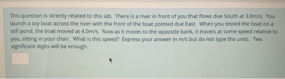 This question is directly related to this lab. There is a river in front of you that flows due South at 3.0m/s. You launch a