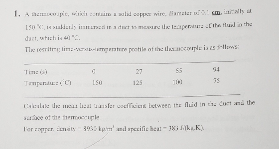 1. A thermocouple, which contains a solid copper wire, diameter of 0.1 cm. initially at 150 °C, is suddenly immerse duct, whi