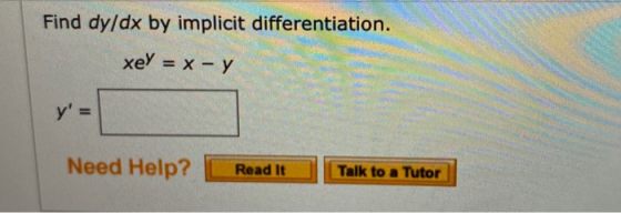 Find dy/dx by implicit differentiation. xey = x - y y = Need Help? Read It Talk to a Tutor