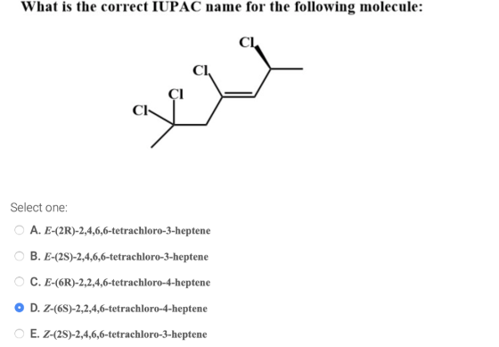 What is the correct IUPAC name for the following molecule: Select one: O A. E-(2R)-2,4,6,6-tetrachloro-3-heptene O B. E-(2S)-