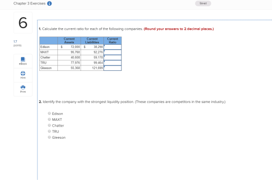 Chapter 3 Exercises A Saved 1. Calculate the current ratio for each of the following companies. (Round your answers to 2 deci