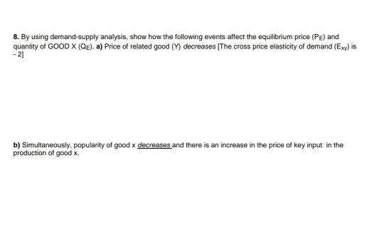 8. By using demand-supply analysis, show how the following events affect the equilibrium price (PE) and quantity of GOOD X (Q