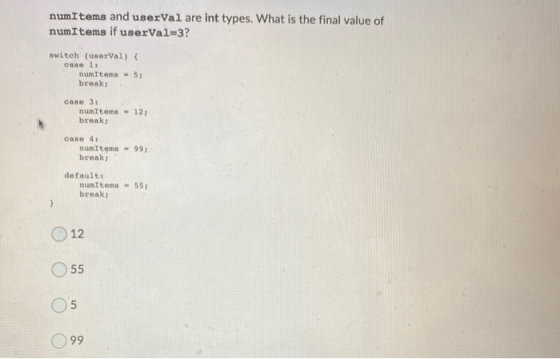 numItems and userval are int types. What is the final value of numItems if userval=3? switch (userval) { case 1: numItems - 5
