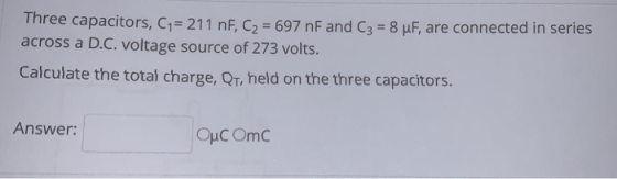 Three capacitors, C = 211 nF, C2 = 697 nF and C3 = 8 uF, are connected in series across a D.C. voltage source of 273 volts. C