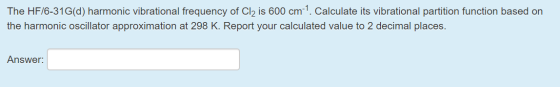 The HF/6-31G(d) harmonic vibrational frequency of Cl2 is 600 cm1. Calculate its vibrational partition function based on the h