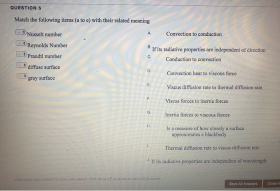 QUESTION 5 Match the following items (a to e) with their related meaning 8 Nusselt number A Convection to conduction Reynolds