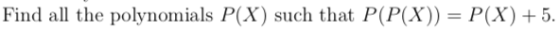 |Find all the polynomials P(X) such that P(P(X)) = P(X)5
