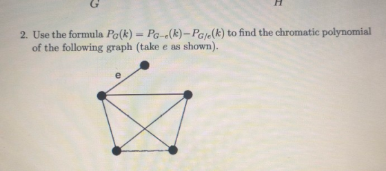 2. Use the formula Pa(k) = PG-e(k) - PG/e(k) to find the chromatic polynomial of the following graph (take e as shown).