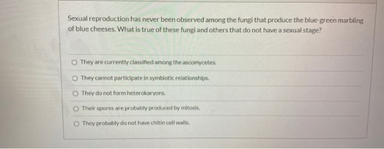 Sexual reproduction has never been observed among the fungi that produce the blue-green marbling of blue cheeses. What is tru