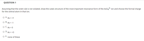 QUESTION 1 Assuming that the octet rule is not violated, draw the Lewis structure of the most important resonance form of the