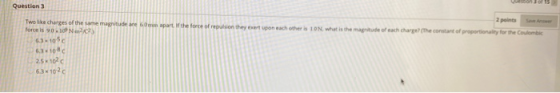 Question 3 2 points Two like changes of the same magnitudeare force is 90.10 N22 n apart. If the force of repulsion they set