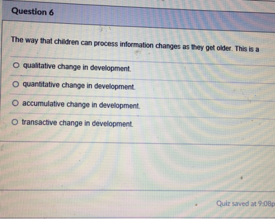 Question 6 The way that children can process information changes as they get older. This is a o qualitative change in develop