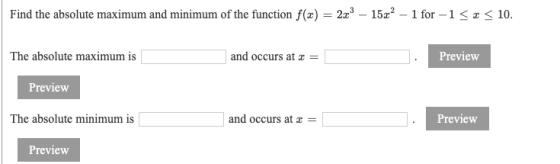 Find the absolute maximum and minimum of the function f(x) = 20% – 15x2 – 1 for -1 << < 10. The absolute maximum is and occur