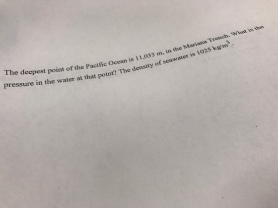 The deepest point of the Pacific Ocean is 1 pressure in the water at that point? tic Ocean is 1 t point? 1,033 m in the Mariana Trench. What is the 1025 kg/m The density of seawater is f seawater is 1025 kg/m