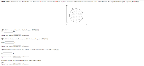 PROBLEM-2 A plane circular loop of conducting wire of radius r=14cm which possesses N=250 turns, is placed in xy-plane and no