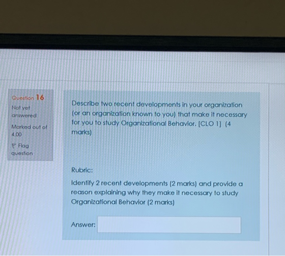 Question 16 Not yet answered Describe two recent developments in your organization (or an organization known to you) that mak
