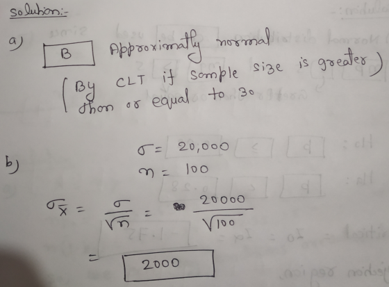 solution:- a ima no B natly greater) ( By Approximo mali CLT if sample size is thon or equal to 30 b ) o= 20,000 na loo Lorem