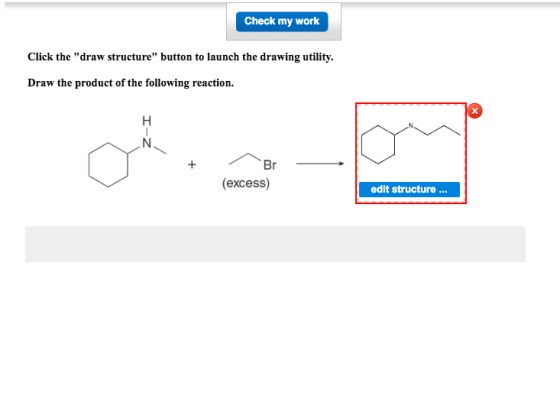 Check my work Click the draw structure button to launch the drawing utility. Draw the product of the following reaction. +