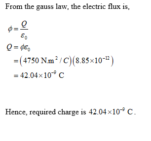 From the gauss law, the electric flux is, (4750 Nm/c)(8.85x10-3) 42.04 x 10-9 C Hence, required charge is 42.04x10 C