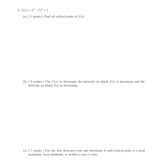 3. f(x) = ? - 7x + 1 (a) (5 points ) Find all critical points of f(x) (b) ( 8 points ) Use f(ar) to determine the intervals