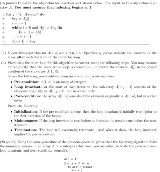 (15 points) Consider the algorithm for insertion sort shown below. The input to this algorithm is an earray A. You must assum
